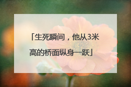 生死瞬间，他从3米高的桥面纵身一跃