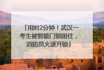 用时2分钟！武汉一考生被智能门锁困住，消防员火速开锁