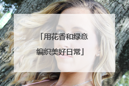 用花香和绿意编织美好日常