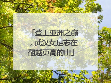 登上亚洲之巅，武汉女足志在翻越更高的山