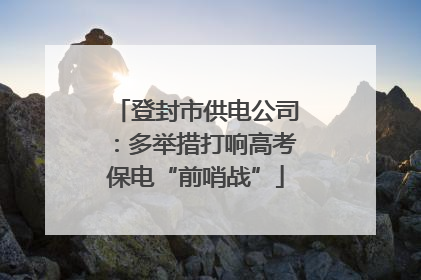 登封市供电公司：多举措打响高考保电“前哨战”