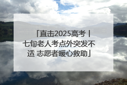 直击2025高考丨七旬老人考点外突发不适 志愿者暖心救助