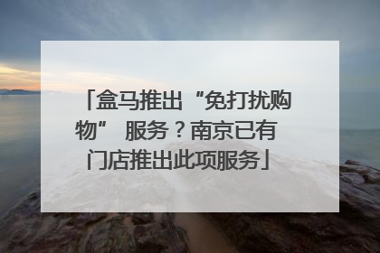 盒马推出“免打扰购物” 服务？南京已有门店推出此项服务