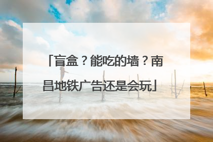 盲盒？能吃的墙？南昌地铁广告还是会玩