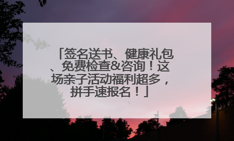 签名送书、健康礼包、免费检查&咨询！这场亲子活动福利超多，拼手速报名！