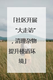 社区开展“大走访”，清理杂物提升楼道环境