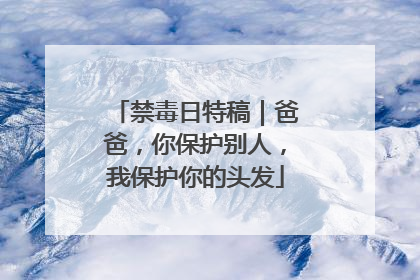 禁毒日特稿｜爸爸，你保护别人，我保护你的头发