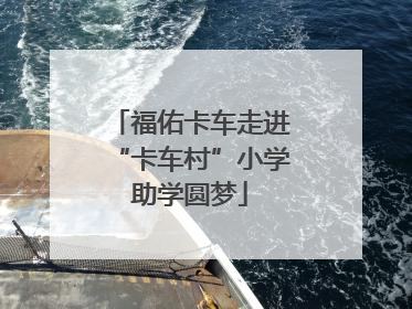 福佑卡车走进“卡车村”小学助学圆梦