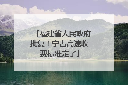 福建省人民政府批复！宁古高速收费标准定了