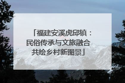 福建安溪虎邱镇：民俗传承与文旅融合共绘乡村新图景