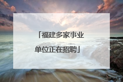 福建多家事业单位正在招聘