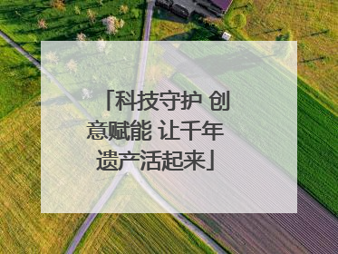 科技守护 创意赋能 让千年遗产活起来