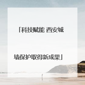 科技赋能 西安城墙保护取得新成果
