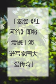 秦腔《红河谷》即将震撼上演 谱写家国大爱传奇