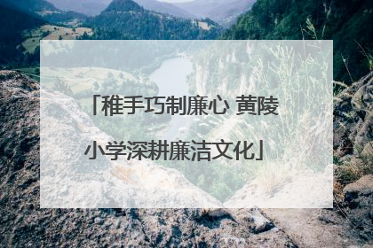 稚手巧制廉心 黄陵小学深耕廉洁文化