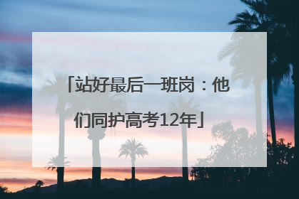 站好最后一班岗：他们同护高考12年