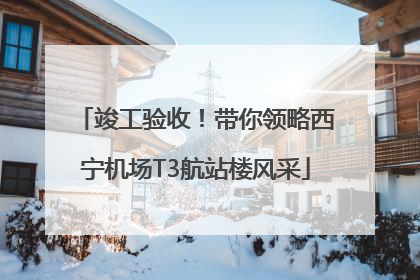 竣工验收！带你领略西宁机场T3航站楼风采