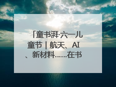 童书湃·六一儿童节｜航天、AI、新材料……在书里给孩子搭建产业科技的网