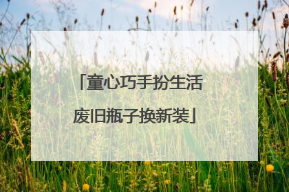 童心巧手扮生活 废旧瓶子换新装