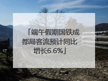 端午假期国铁成都局客流预计同比增长6.6%