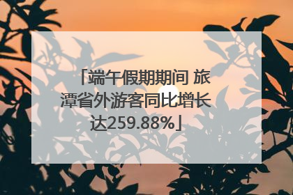 端午假期期间 旅潭省外游客同比增长达259.88%