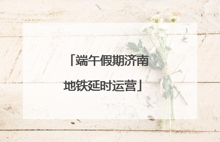 端午假期济南地铁延时运营