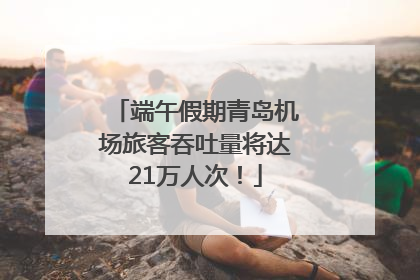 端午假期青岛机场旅客吞吐量将达21万人次！
