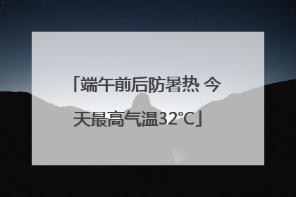 端午前后防暑热 今天最高气温32℃