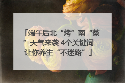 端午后北“烤”南“蒸”天气来袭 4个关键词让你养生“不迷路”
