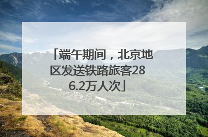 端午期间，北京地区发送铁路旅客286.2万人次