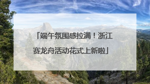 端午氛围感拉满！浙江赛龙舟活动花式上新啦