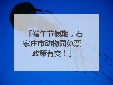 端午节假期，石家庄市动物园免票政策有变！
