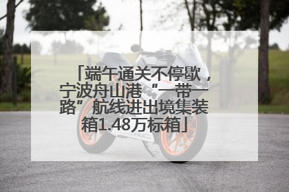 端午通关不停歇，宁波舟山港“一带一路”航线进出境集装箱1.48万标箱