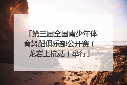 第三届全国青少年体育舞蹈俱乐部公开赛（龙岩上杭站）举行