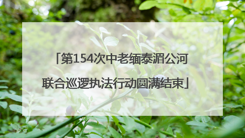 第154次中老缅泰湄公河联合巡逻执法行动圆满结束