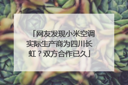 网友发现小米空调实际生产商为四川长虹？双方合作已久