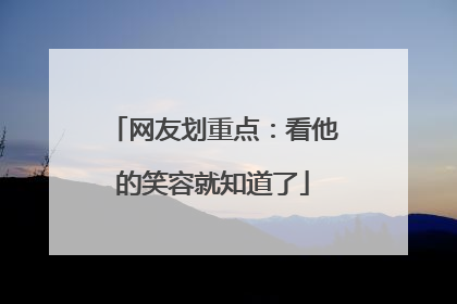 网友划重点：看他的笑容就知道了