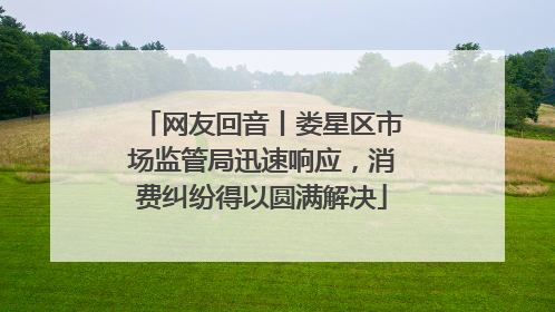 网友回音丨娄星区市场监管局迅速响应，消费纠纷得以圆满解决