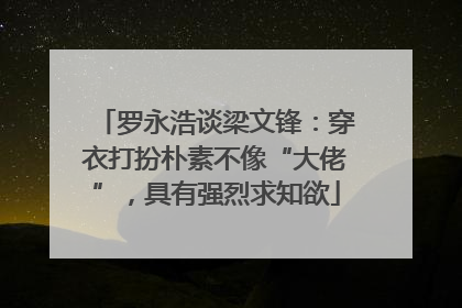 罗永浩谈梁文锋：穿衣打扮朴素不像“大佬”，具有强烈求知欲