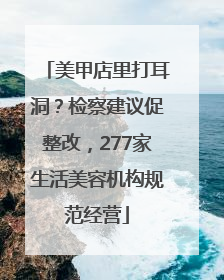 美甲店里打耳洞？检察建议促整改，277家生活美容机构规范经营