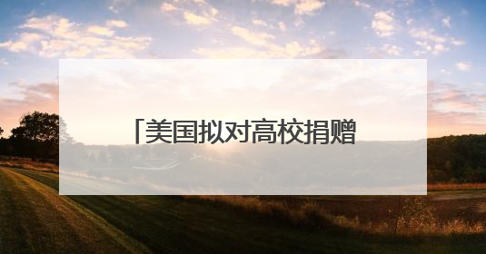 美国拟对高校捐赠基金分级征税 矛头直指精英大学