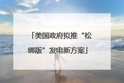 美国政府拟推“松绑版”发电新方案