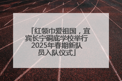 红领巾爱祖国，宜宾长宁硐底学校举行2025年春期新队员入队仪式