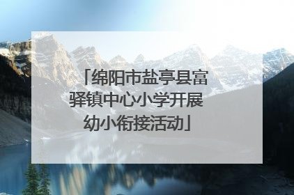 绵阳市盐亭县富驿镇中心小学开展幼小衔接活动