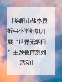 绵阳市盐亭县折弓小学组织开展“世界无烟日”主题教育系列活动