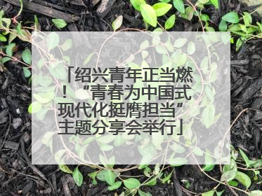 绍兴青年正当燃！“青春为中国式现代化挺膺担当”主题分享会举行