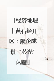 经济地理丨黄石经开区：聚企成链“芯光”闪耀