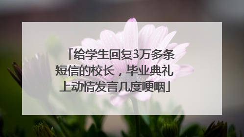 给学生回复3万多条短信的校长，毕业典礼上动情发言几度哽咽