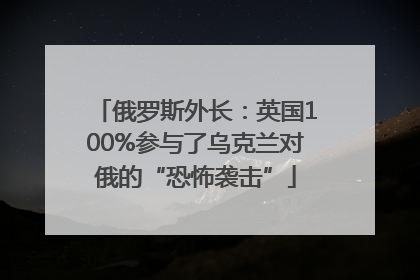 俄罗斯外长：英国100%参与了乌克兰对俄的“恐怖袭击”