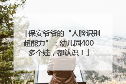 保安爷爷的“人脸识别超能力”：幼儿园400多个娃，都认识！